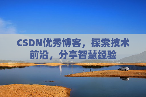 CSDN优秀博客,探索技术前沿,分享智慧经验