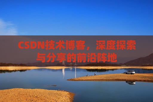 CSDN技术博客，深度探索与分享的前沿阵地